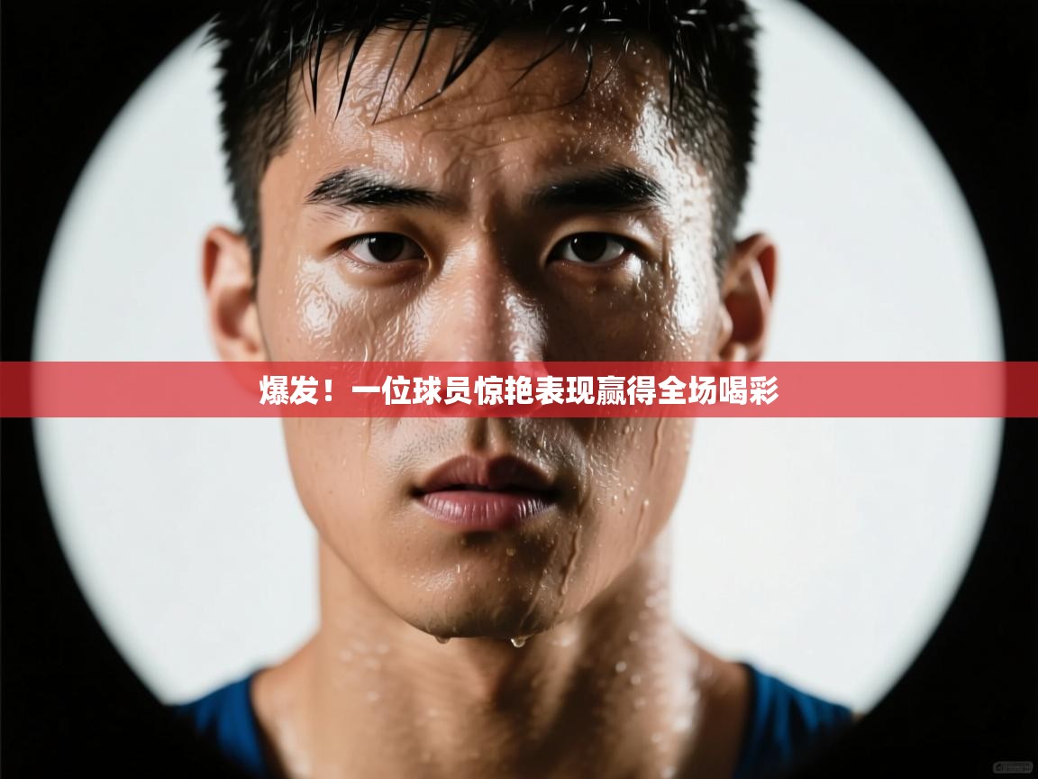 爆发!一位球员惊艳表现赢得全场喝彩 第2张