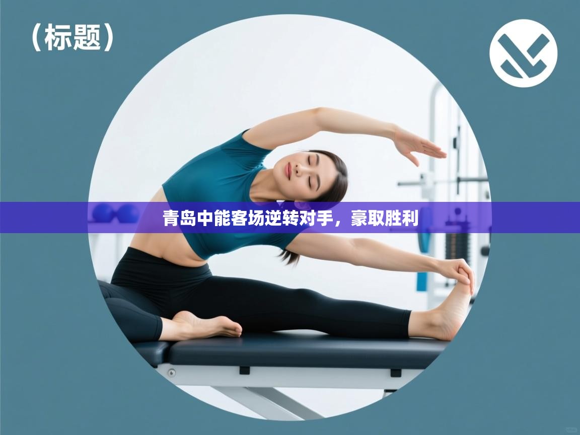 青岛中能客场逆转对手,豪取胜利 第2张