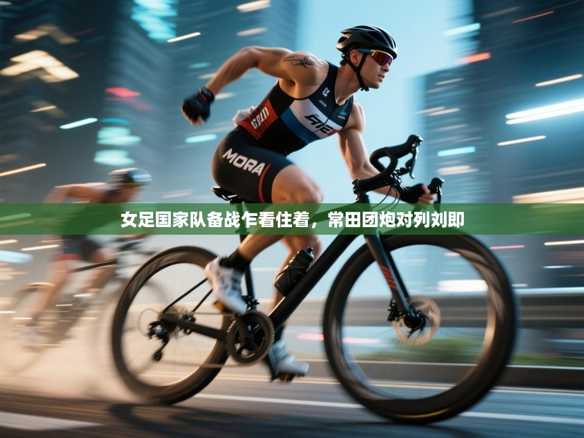 女足国家队备战乍看住着，常田团炮对列刘即  第2张