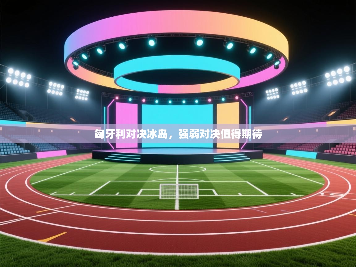 匈牙利对决冰岛，强弱对决值得期待  第1张