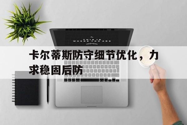 爱奇艺体育在线直播卡尔蒂斯防守细节优化，力求稳固后防(克里斯蒂安卡尔森乒乓球)