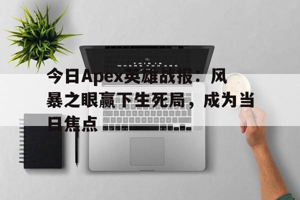 爱奇艺体育在线直播今日Apex英雄战报：风暴之眼赢下生死局，成为当日焦点