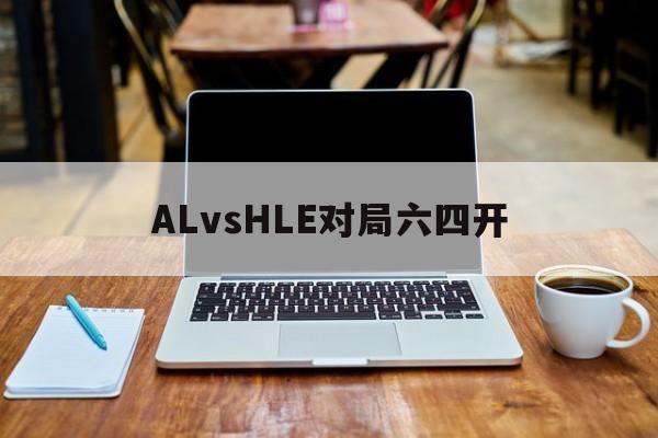 ALvsHLE对局六四开的简单介绍